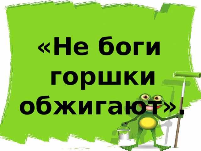 Что означает фраза не боги горшки обжигают